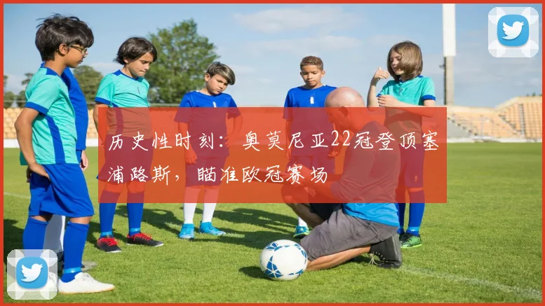 历史性时刻：奥莫尼亚22冠登顶塞浦路斯，瞄准欧冠赛场