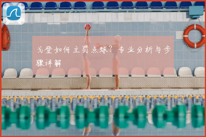 戈登如何主罚点球？专业分析与步骤详解