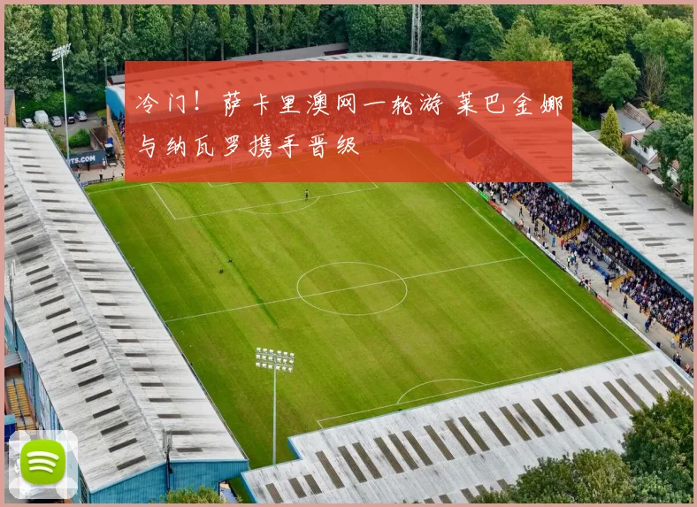 冷门!萨卡里澳网一轮游 莱巴金娜与纳瓦罗携手晋级