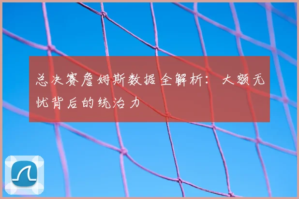 总决赛詹姆斯数据全解析:大额无忧背后的统治力