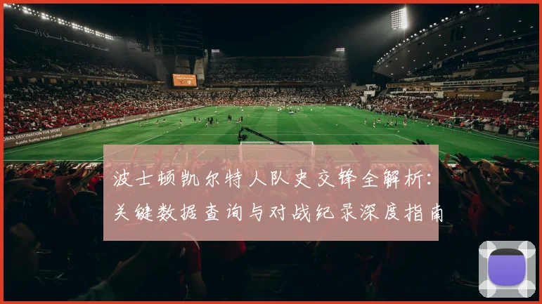 波士顿凯尔特人队史交锋全解析:关键数据查询与对战纪录深度指南