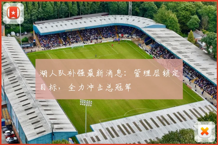 湖人队补强最新消息:管理层锁定目标,全力冲击总冠军