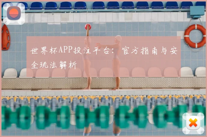 世界杯APP投注平台：官方指南与安全玩法解析