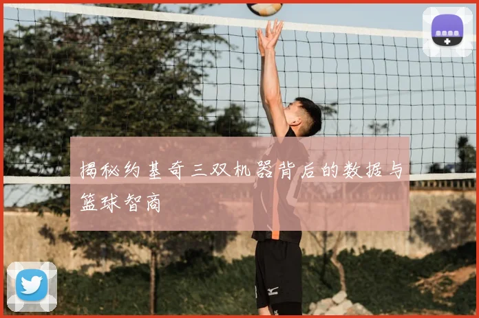 揭秘约基奇三双机器背后的数据与篮球智商