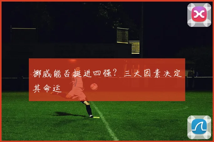 挪威能否挺进四强?三大因素决定其命运