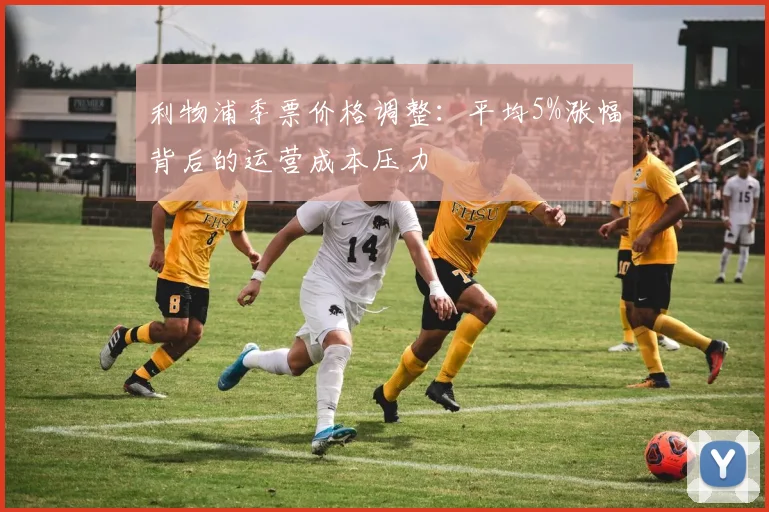利物浦季票价格调整：平均5%涨幅背后的运营成本压力
